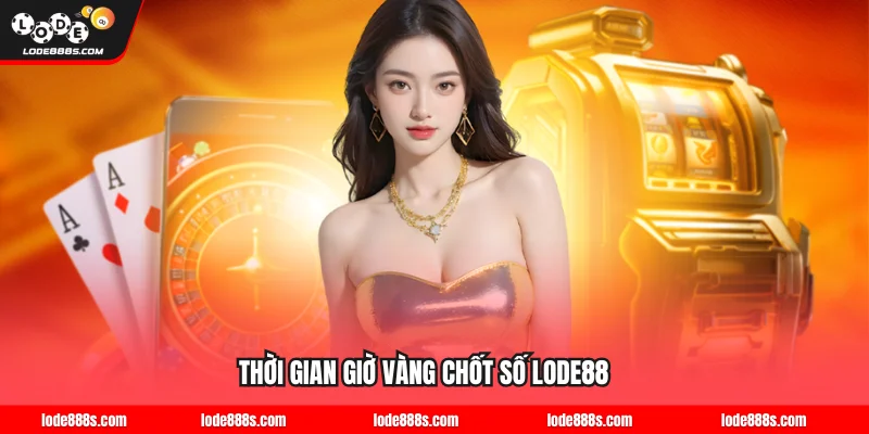 Thời gian giờ vàng chốt số LODE88