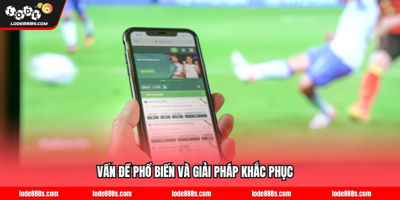 Những vấn đề phổ biến và giải pháp khi tải app LODE88